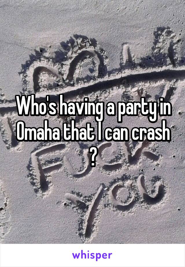 Who's having a party in Omaha that I can crash ?