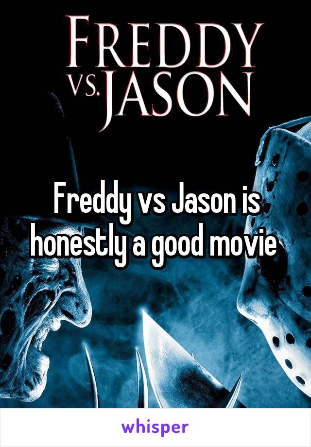 Freddy vs Jason is honestly a good movie 
