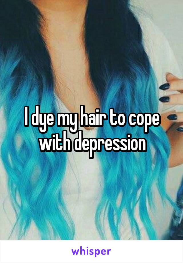 I dye my hair to cope with depression
