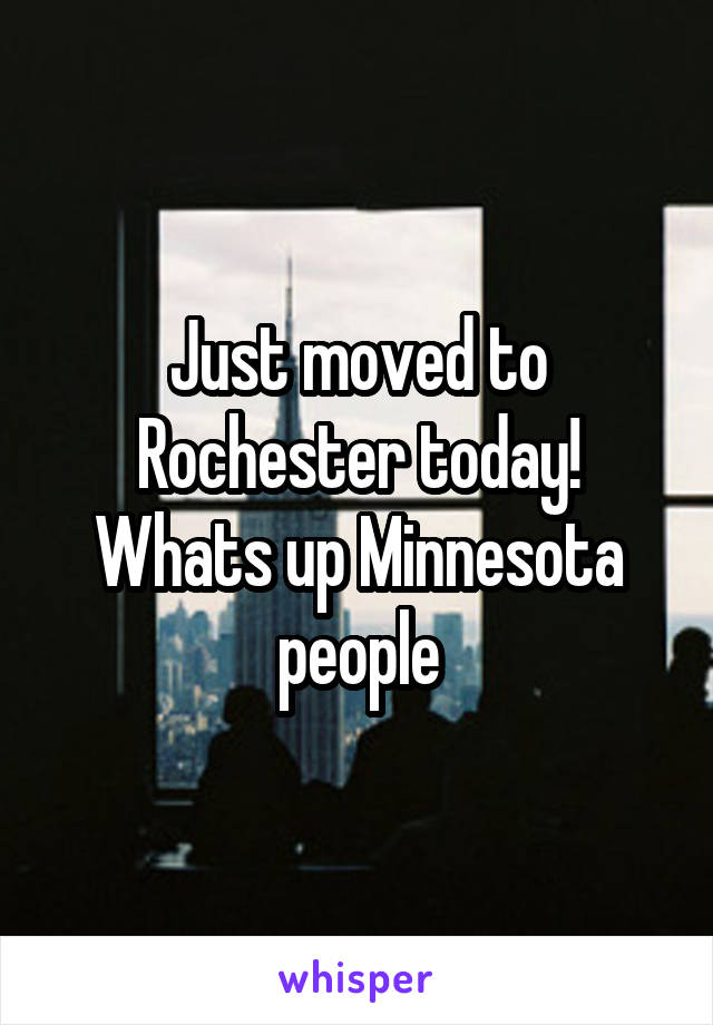 Just moved to Rochester today! Whats up Minnesota people