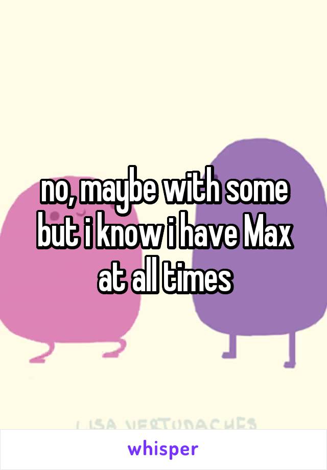no, maybe with some but i know i have Max at all times