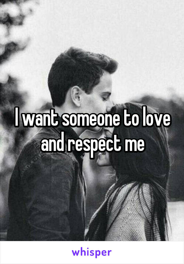 I want someone to love and respect me