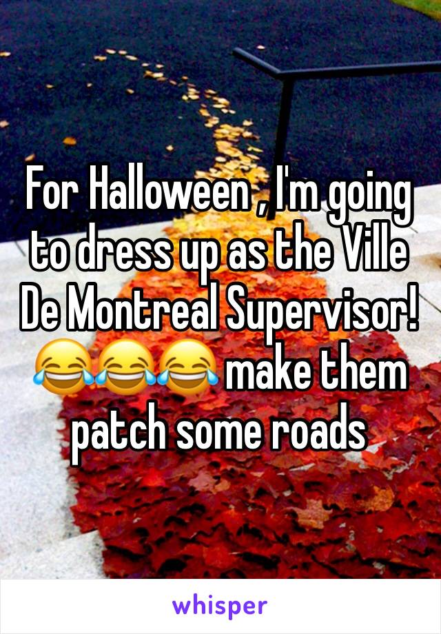 For Halloween , I'm going to dress up as the Ville De Montreal Supervisor! 😂😂😂 make them patch some roads
