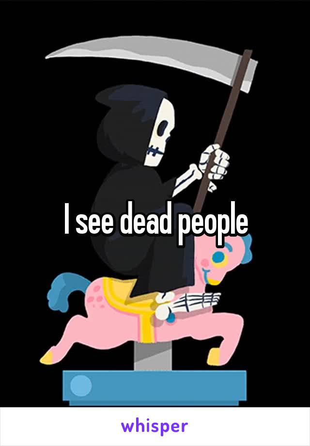 I see dead people