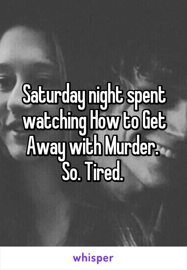 Saturday night spent watching How to Get Away with Murder. 
So. Tired. 