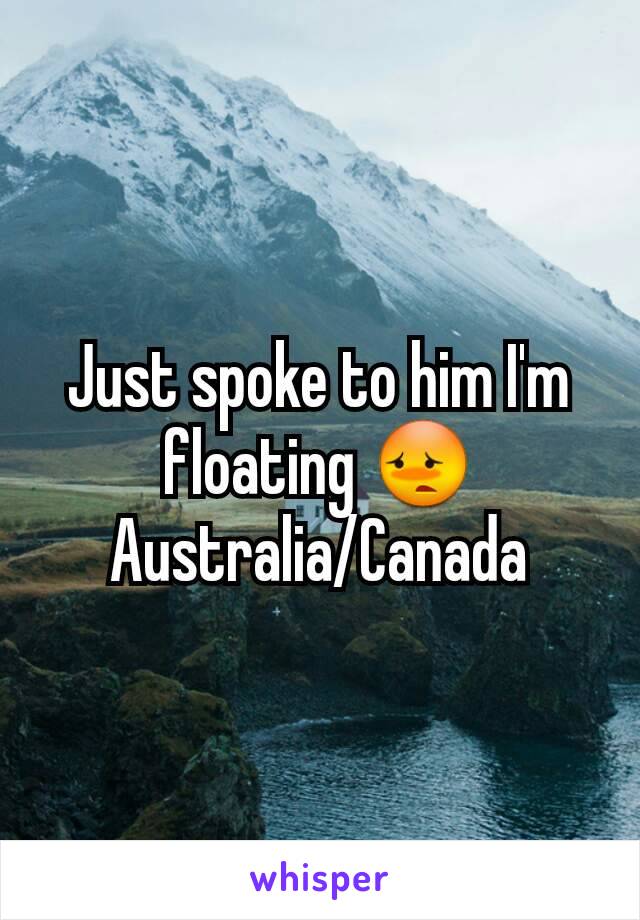 Just spoke to him I'm floating 😳
Australia/Canada