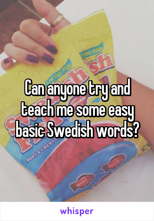 Can anyone try and teach me some easy basic Swedish words?