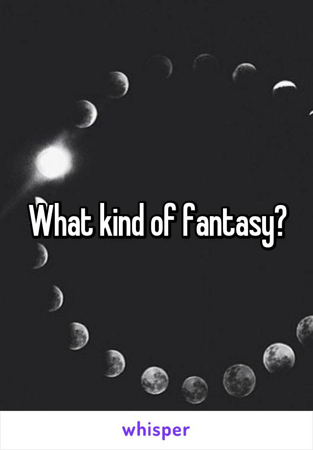 What kind of fantasy?