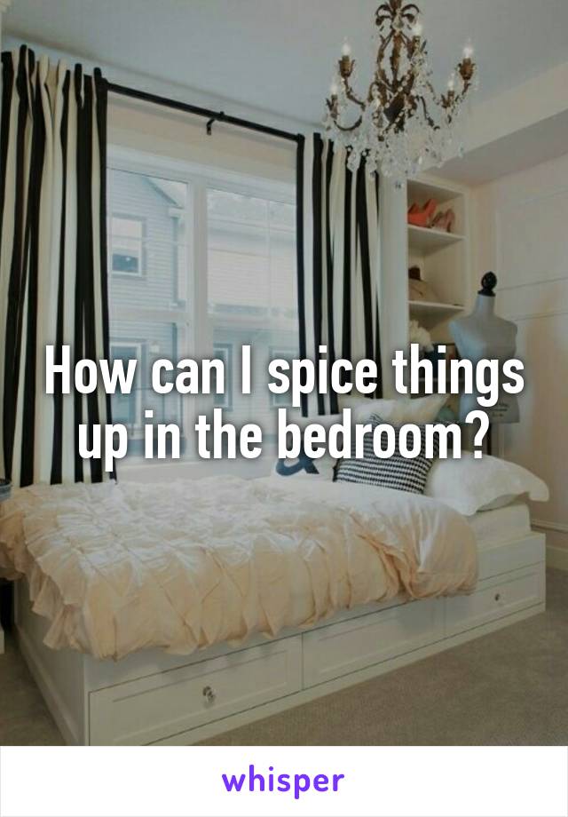 How can I spice things up in the bedroom?