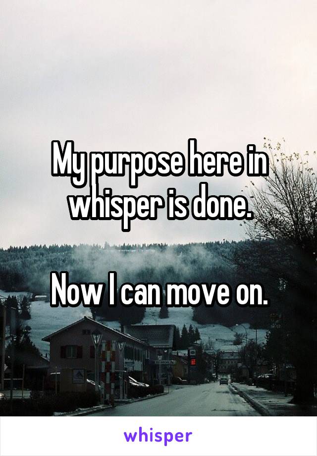 My purpose here in whisper is done.

Now I can move on.