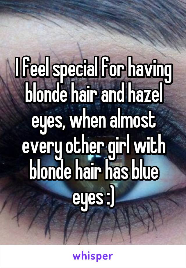 I feel special for having blonde hair and hazel eyes, when almost every other girl with blonde hair has blue eyes :)