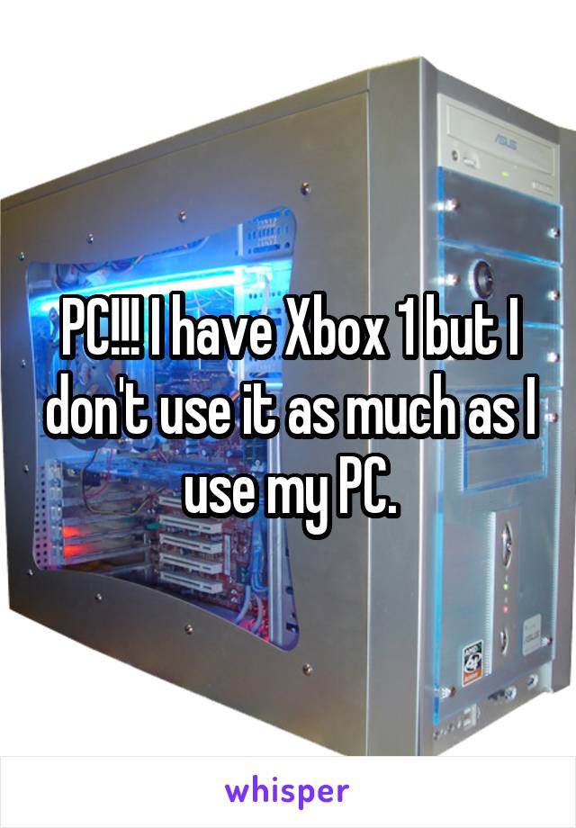 PC!!! I have Xbox 1 but I don't use it as much as I use my PC.