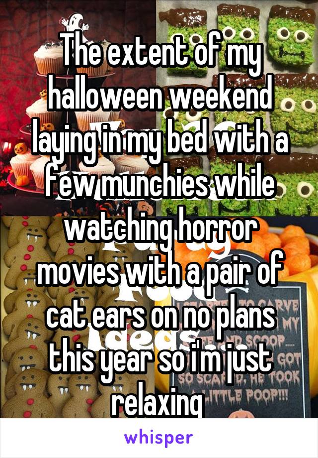 The extent of my halloween weekend laying in my bed with a few munchies while watching horror movies with a pair of cat ears on no plans this year so i'm just relaxing 