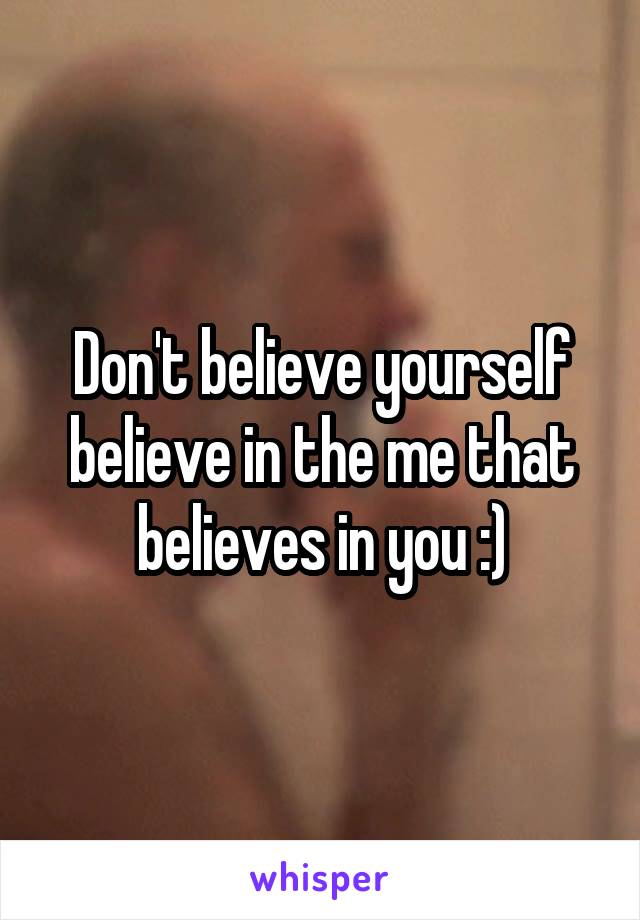 Don't believe yourself believe in the me that believes in you :)