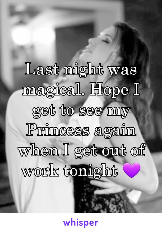 Last night was magical. Hope I get to see my Princess again when I get out of work tonight 💜