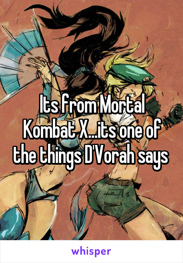 Its from Mortal Kombat X...its one of the things D'Vorah says 