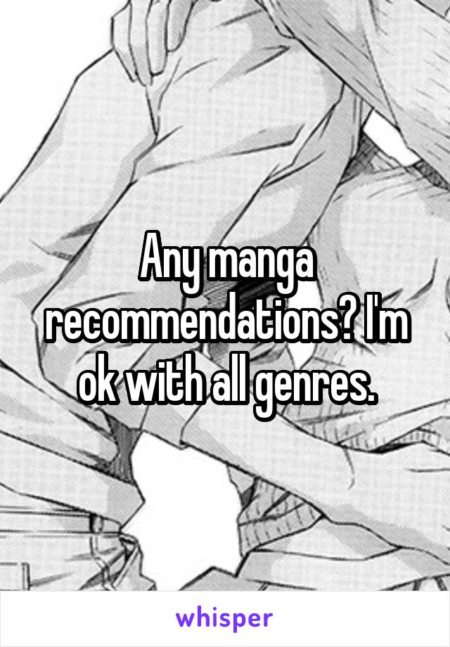 Any manga recommendations? I'm ok with all genres.