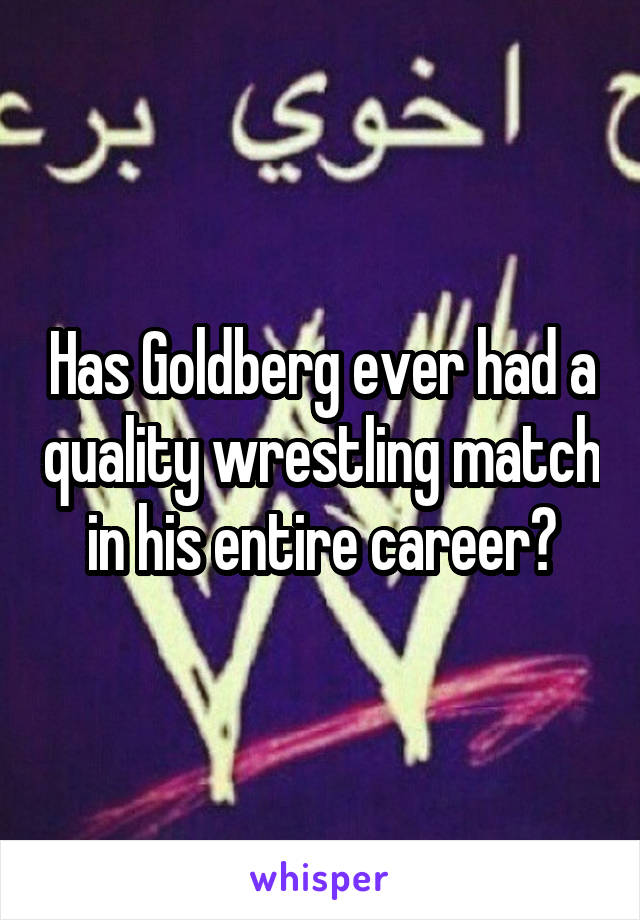 Has Goldberg ever had a quality wrestling match in his entire career?