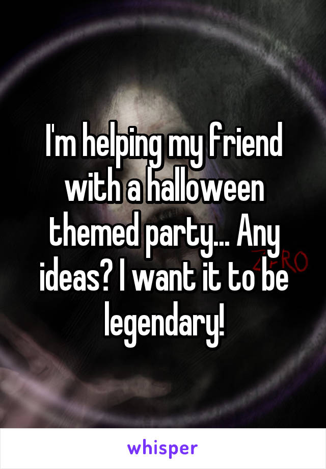 I'm helping my friend with a halloween themed party... Any ideas? I want it to be legendary!