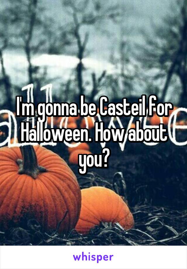 I'm gonna be Casteil for Halloween. How about you?