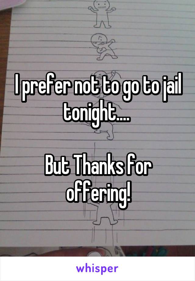 I prefer not to go to jail tonight.... 

But Thanks for offering!