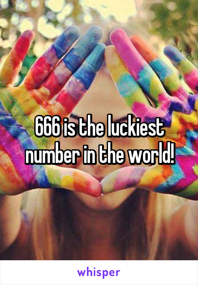 666 is the luckiest number in the world!