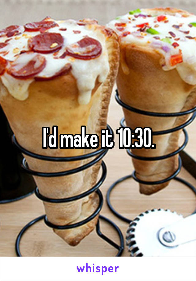 I'd make it 10:30.