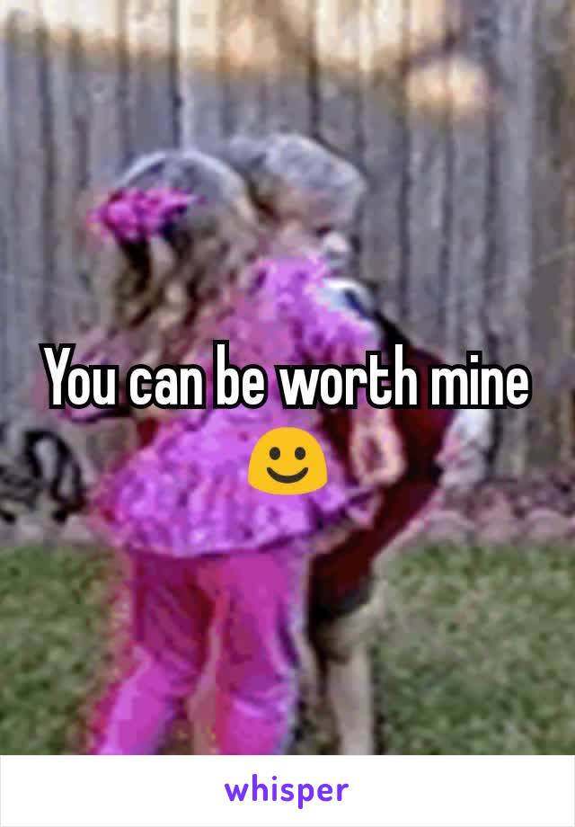 You can be worth mine ☺