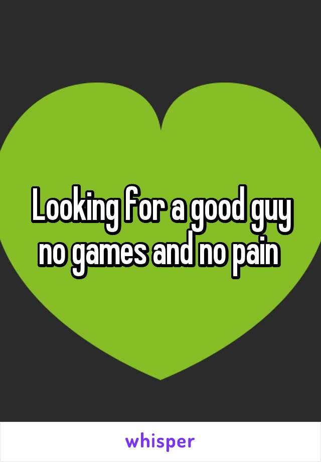 Looking for a good guy no games and no pain 