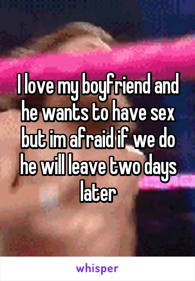 I love my boyfriend and he wants to have sex but im afraid if we do he will leave two days later