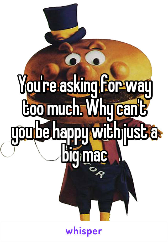 You're asking for way too much. Why can't you be happy with just a big mac