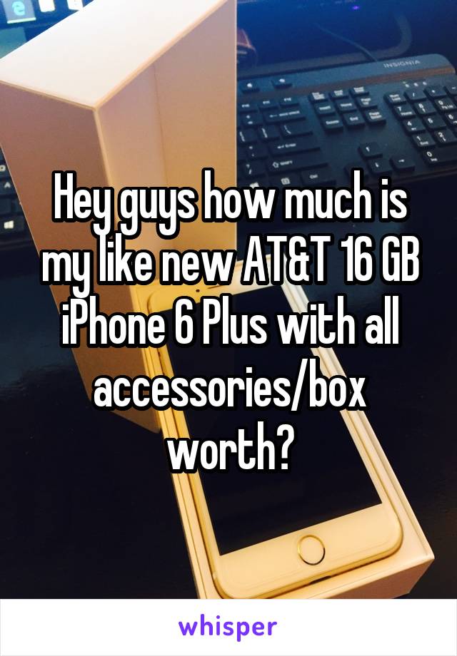 Hey guys how much is my like new AT&T 16 GB iPhone 6 Plus with all accessories/box worth?