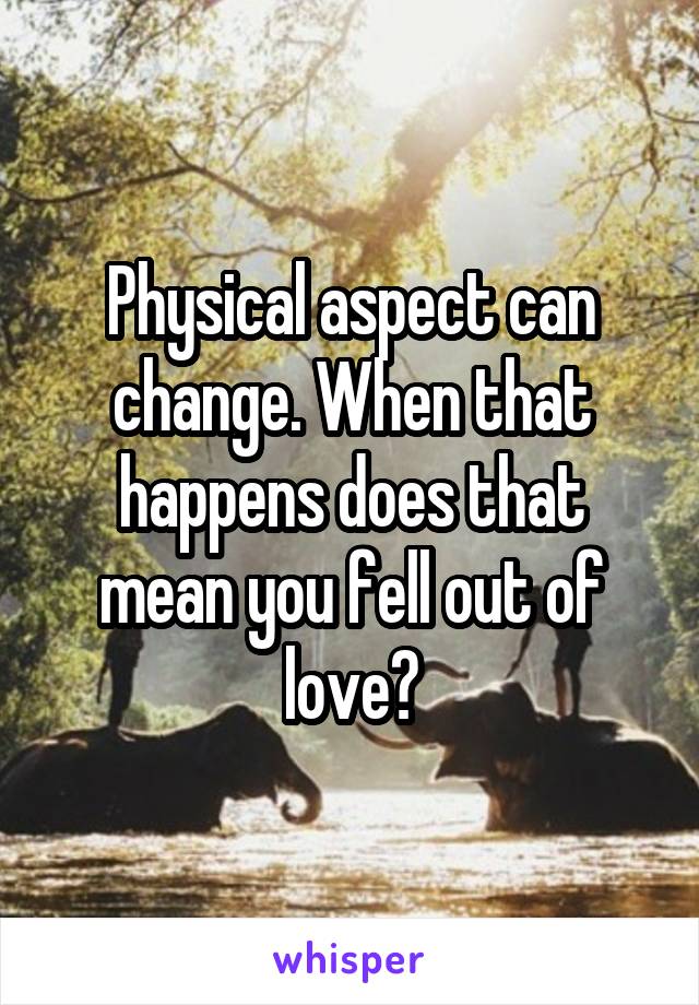 Physical aspect can change. When that happens does that mean you fell out of love?