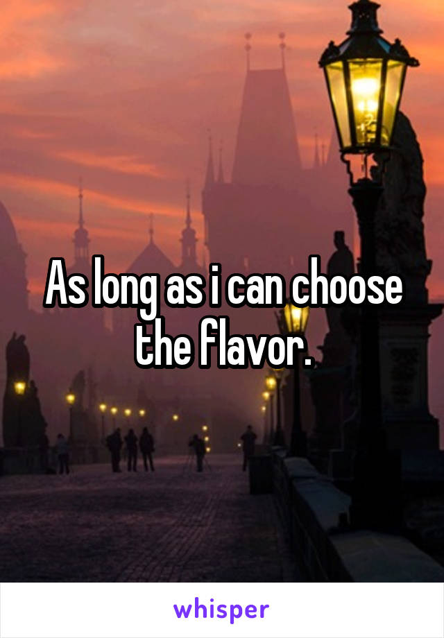 As long as i can choose the flavor.
