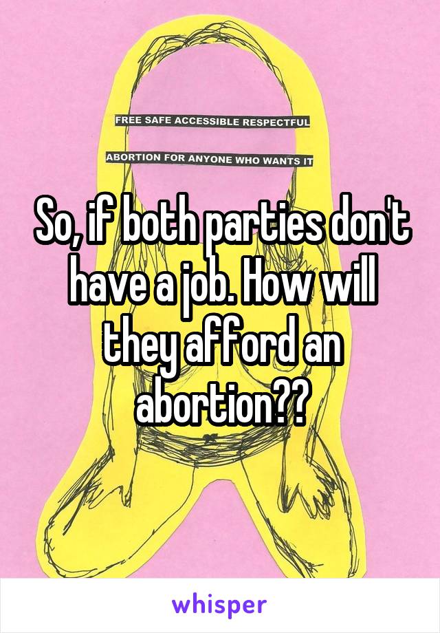 So, if both parties don't have a job. How will they afford an abortion??