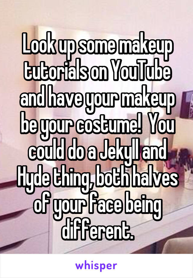 Look up some makeup tutorials on YouTube and have your makeup be your costume!  You could do a Jekyll and Hyde thing, both halves of your face being different.