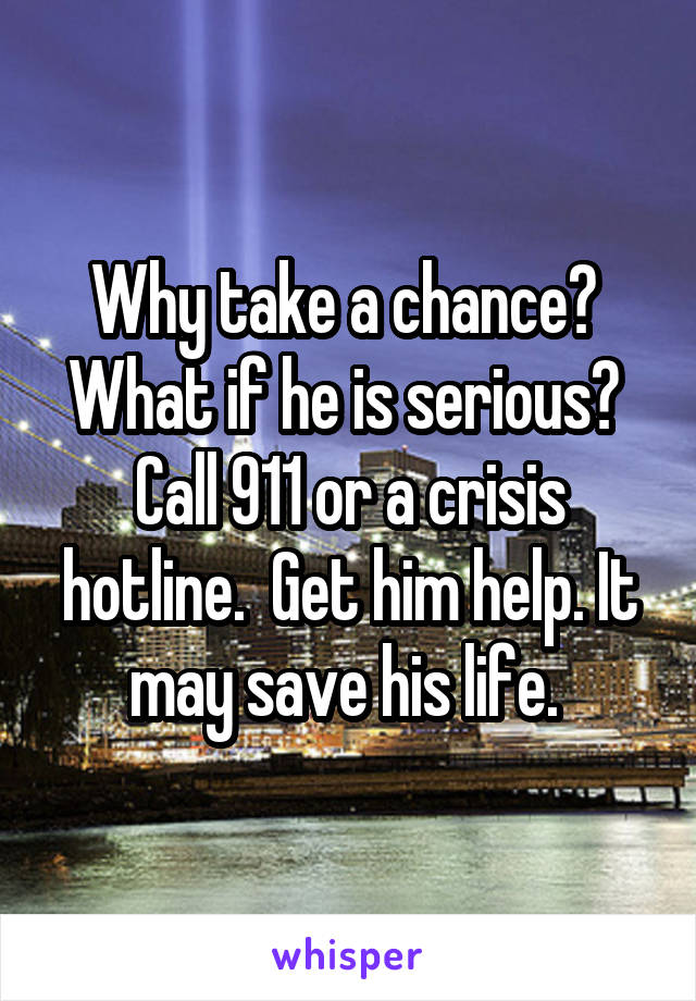 Why take a chance?  What if he is serious?  Call 911 or a crisis hotline.  Get him help. It may save his life. 