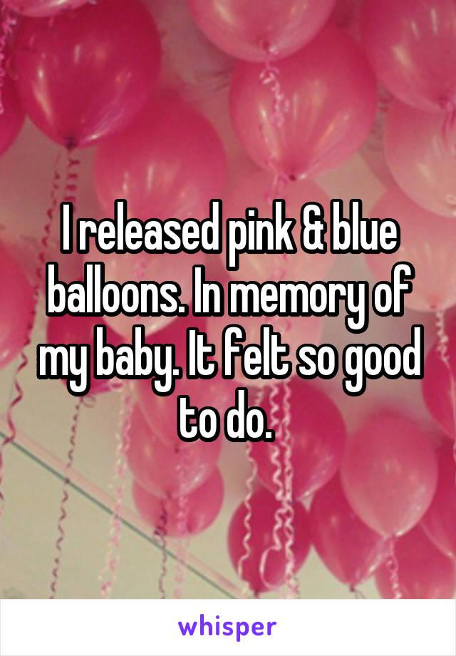 I released pink & blue balloons. In memory of my baby. It felt so good to do. 
