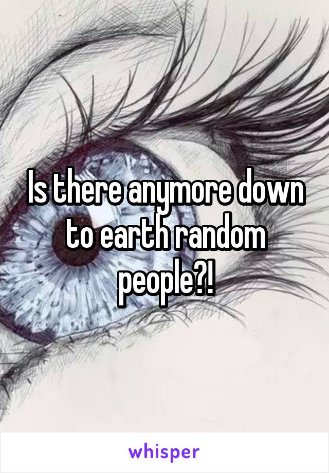 Is there anymore down to earth random people?!