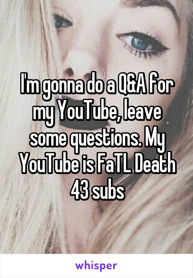 I'm gonna do a Q&A for my YouTube, leave some questions. My YouTube is FaTL Death 43 subs