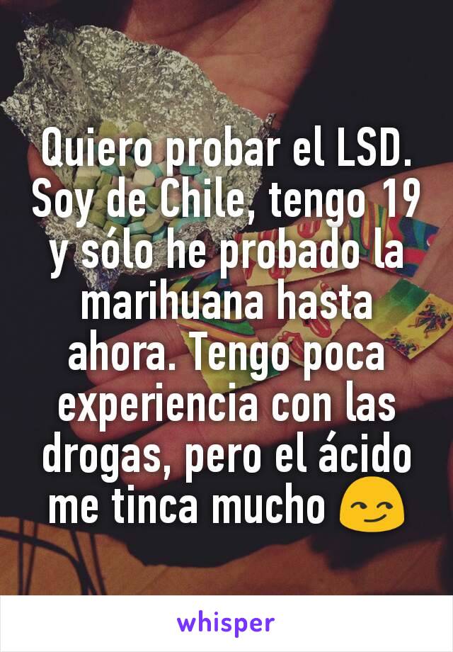 Quiero probar el LSD. Soy de Chile, tengo 19 y sólo he probado la marihuana hasta ahora. Tengo poca experiencia con las drogas, pero el ácido me tinca mucho 😏
