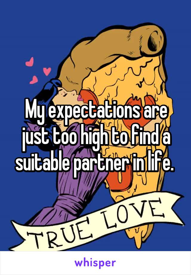 My expectations are just too high to find a suitable partner in life. 