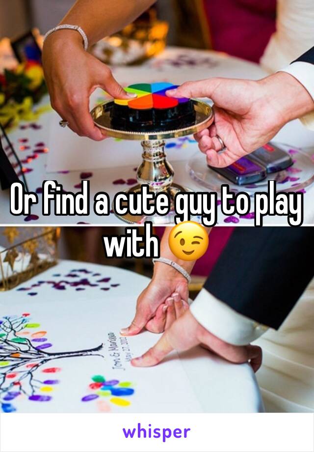 Or find a cute guy to play with 😉