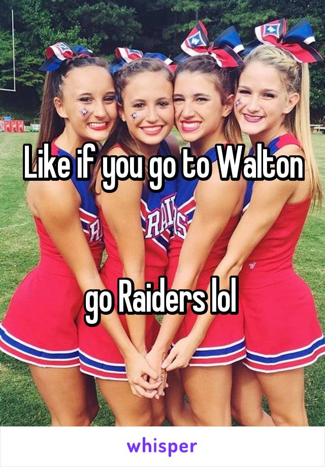 Like if you go to Walton 

go Raiders lol 