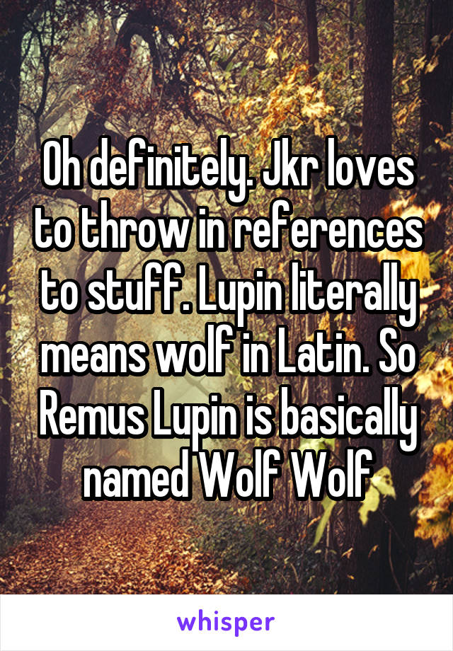 Oh definitely. Jkr loves to throw in references to stuff. Lupin literally means wolf in Latin. So Remus Lupin is basically named Wolf Wolf