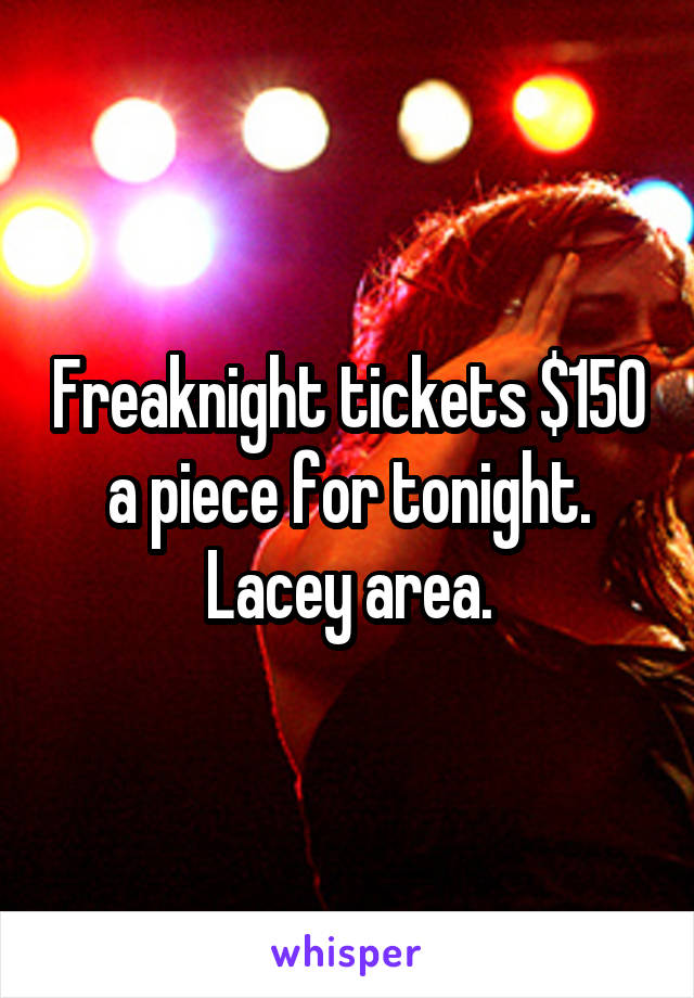 Freaknight tickets $150 a piece for tonight. Lacey area.