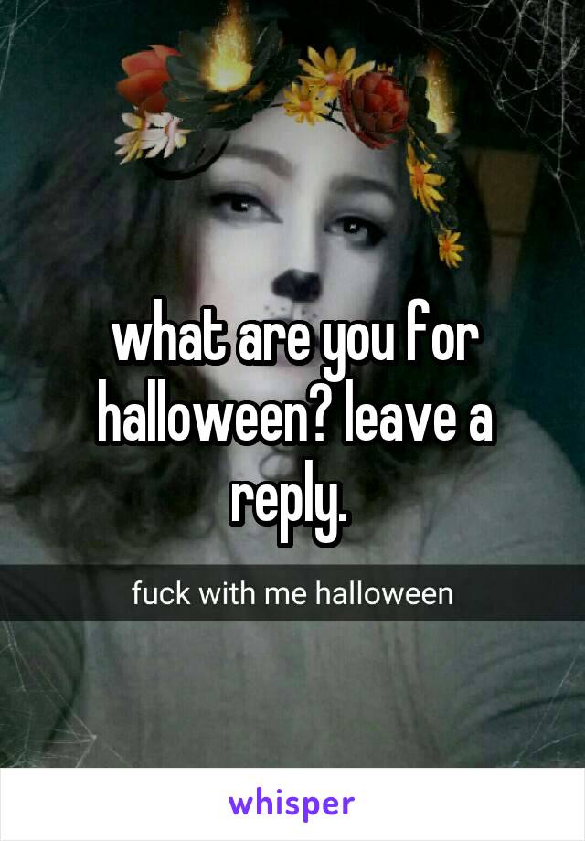 what are you for halloween? leave a reply. 