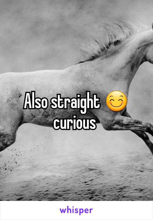 Also straight 😊 curious 