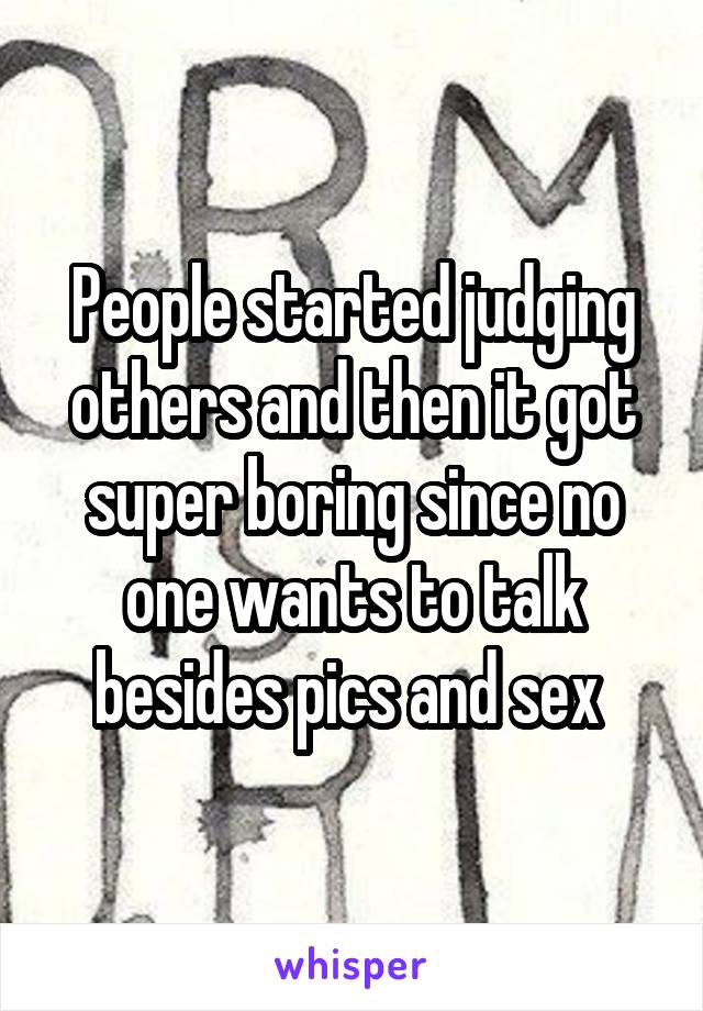 People started judging others and then it got super boring since no one wants to talk besides pics and sex 
