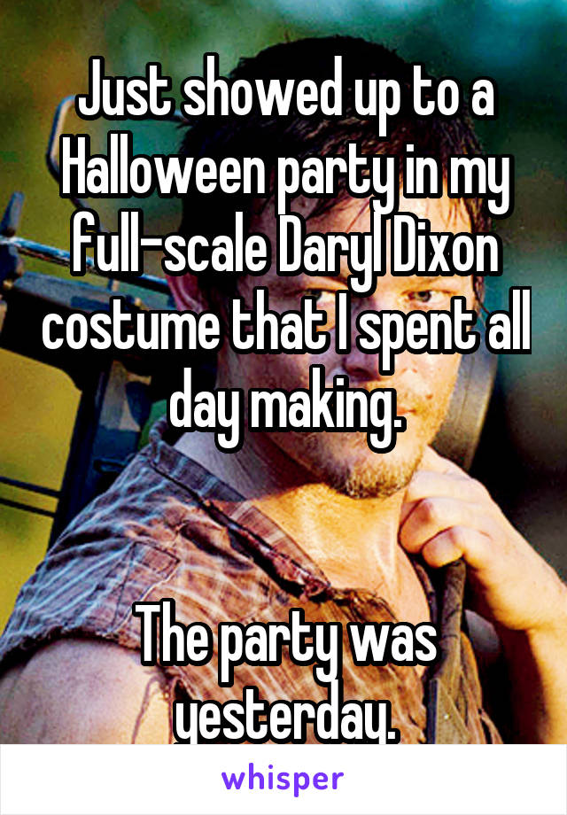 Just showed up to a Halloween party in my full-scale Daryl Dixon costume that I spent all day making.


The party was yesterday.